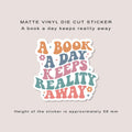 Matte vinyl die cut sticker | A book a day keeps reality away